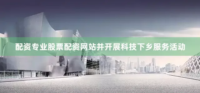 配资专业股票配资网站并开展科技下乡服务活动