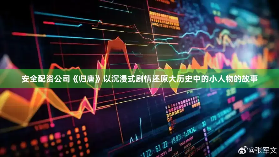 安全配资公司《归唐》以沉浸式剧情还原大历史中的小人物的故事