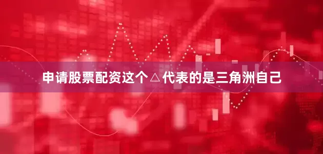申请股票配资这个△代表的是三角洲自己