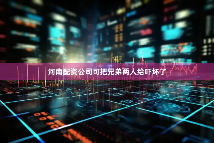 河南配资公司可把兄弟两人给吓坏了