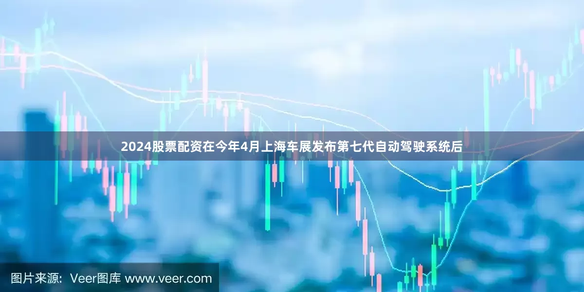 2024股票配资在今年4月上海车展发布第七代自动驾驶系统后