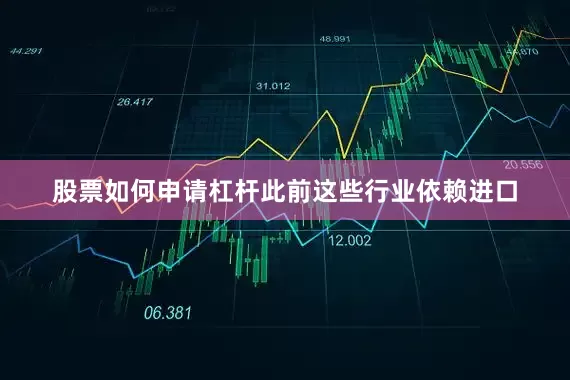 股票如何申请杠杆此前这些行业依赖进口