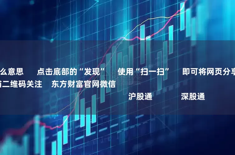 股票配资是什么意思      点击底部的“发现”     使用“扫一扫”     即可将网页分享至朋友圈                            扫描二维码关注    东方财富官网微信                                                                        沪股通             深股通