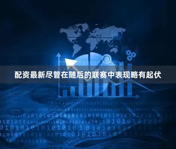 配资最新尽管在随后的联赛中表现略有起伏