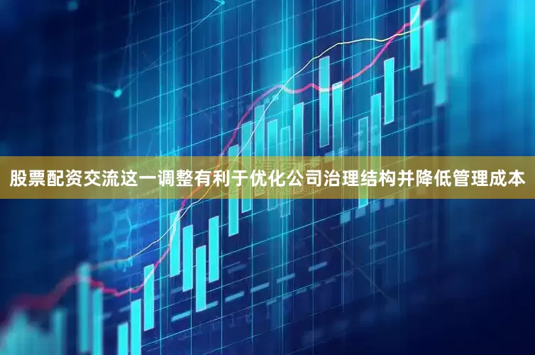 股票配资交流这一调整有利于优化公司治理结构并降低管理成本