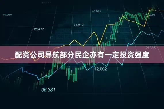 配资公司导航部分民企亦有一定投资强度