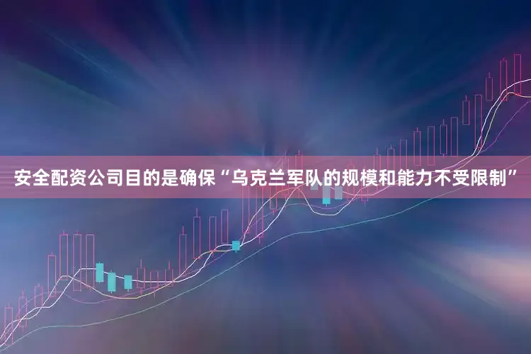 安全配资公司目的是确保“乌克兰军队的规模和能力不受限制”
